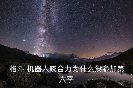  格斗 機(jī)器人咬合力為什么沒參加第六季