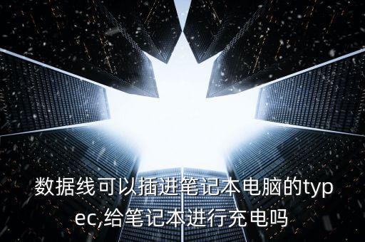  數(shù)據(jù)線可以插進(jìn)筆記本電腦的typec,給筆記本進(jìn)行充電嗎