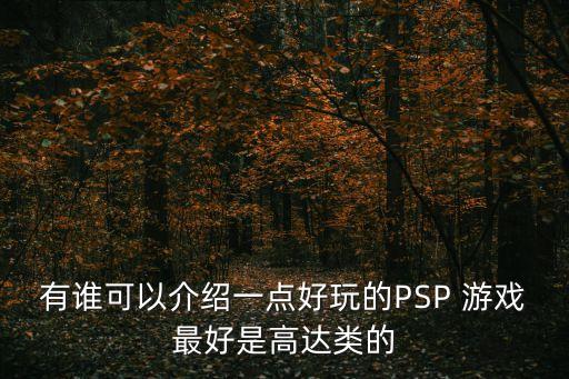 有誰(shuí)可以介紹一點(diǎn)好玩的PSP 游戲最好是高達(dá)類(lèi)的