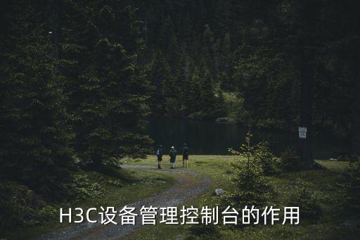 H3C設(shè)備管理控制臺(tái)的作用
