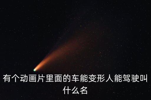 有個(gè)動(dòng)畫片里面的車能變形人能駕駛叫什么名