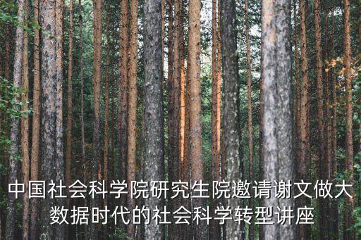 中國社會科學院研究生院邀請謝文做大 數據時代的社會科學轉型講座
