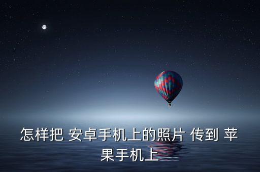 怎樣把 安卓手機(jī)上的照片 傳到 蘋(píng)果手機(jī)上