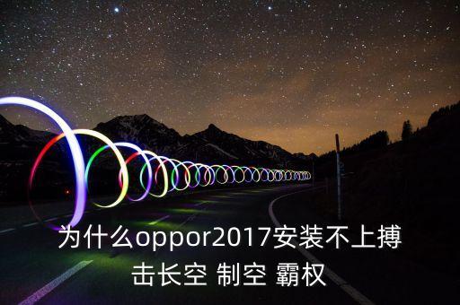 為什么oppor2017安裝不上搏擊長(zhǎng)空 制空 霸權(quán)