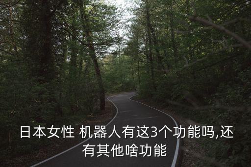 日本女性 機器人有這3個功能嗎,還有其他啥功能