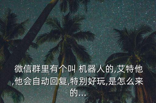  微信群里有個叫 機(jī)器人的,艾特他,他會自動回復(fù),特別好玩,是怎么來的...
