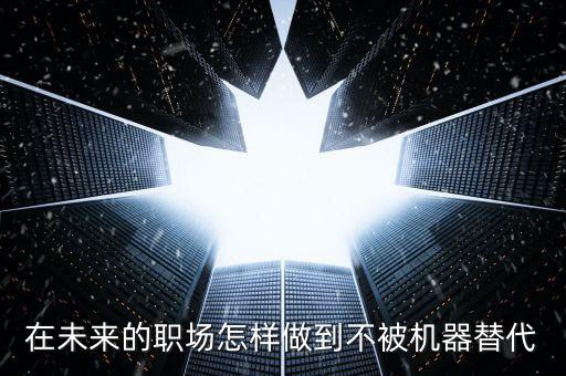 在未來的職場怎樣做到不被機(jī)器替代