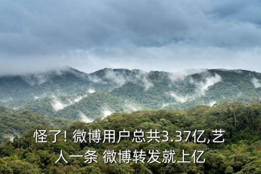 怪了! 微博用戶總共3.37億,藝人一條 微博轉(zhuǎn)發(fā)就上億