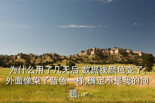 為什么用了幾天后 數據線顏色變了,外面像染了藍色一樣,確定不是我的問題...