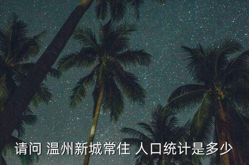 請問 溫州新城常住 人口統(tǒng)計(jì)是多少