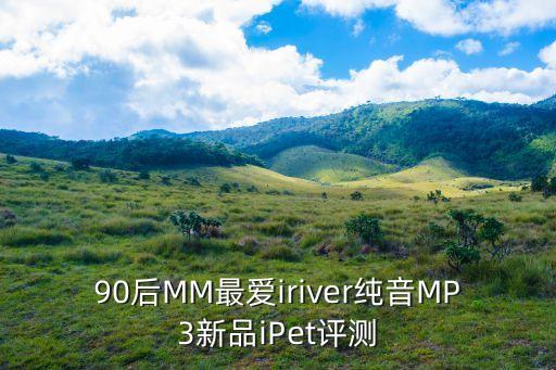 90后MM最愛iriver純音MP3新品iPet評(píng)測(cè)