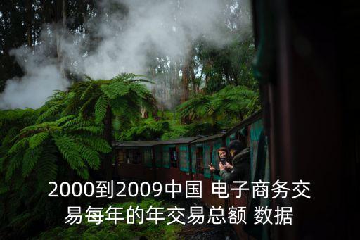 2000到2009中國(guó) 電子商務(wù)交易每年的年交易總額 數(shù)據(jù)