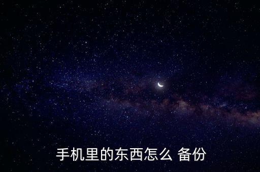  手機(jī)里的東西怎么 備份
