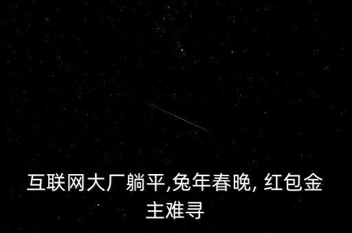 互聯(lián)網(wǎng)大廠躺平,兔年春晚, 紅包金主難尋