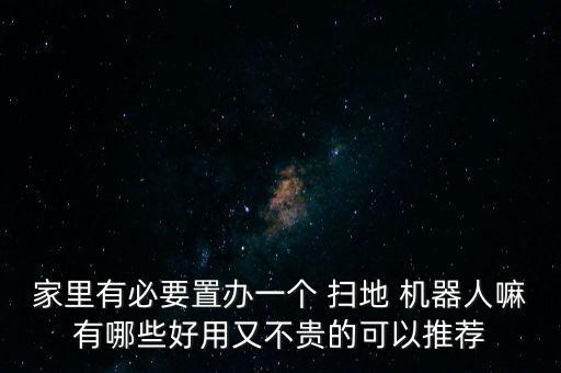 家里有必要置辦一個(gè) 掃地 機(jī)器人嘛有哪些好用又不貴的可以推薦