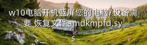 w10電腦開機(jī)藍(lán)屏您的電腦/設(shè)備需要 恢復(fù)文件amdkmpfd.sys