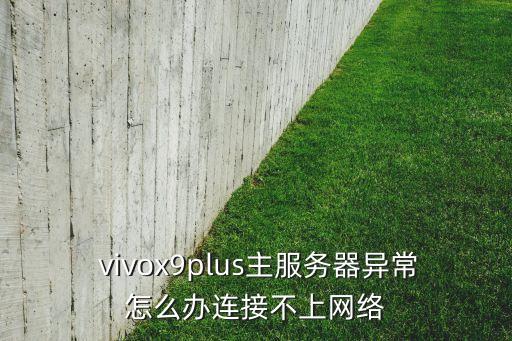  vivox9plus主服務(wù)器異常怎么辦連接不上網(wǎng)絡(luò)