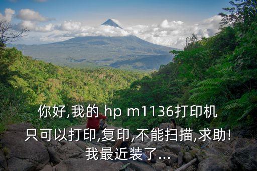 你好,我的 hp m1136打印機(jī)只可以打印,復(fù)印,不能掃描,求助!我最近裝了...
