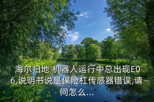  海爾掃地 機(jī)器人運(yùn)行中總出現(xiàn)E06,說明書說是保險(xiǎn)杠傳感器錯(cuò)誤,請(qǐng)問怎么...