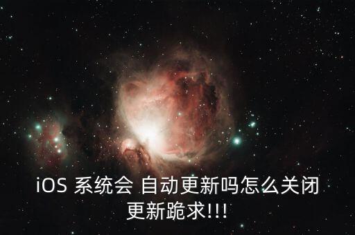 iOS 系統(tǒng)會 自動更新嗎怎么關閉更新跪求!!!
