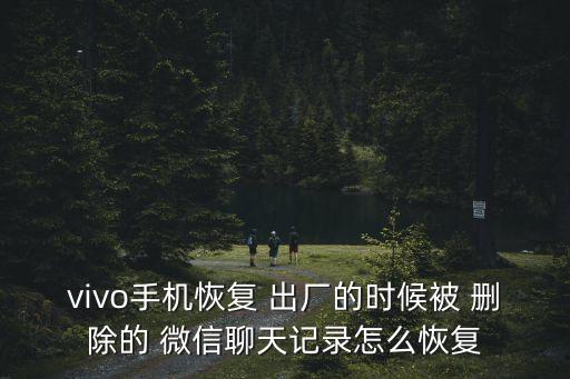 vivo手機(jī)恢復(fù) 出廠的時(shí)候被 刪除的 微信聊天記錄怎么恢復(fù)