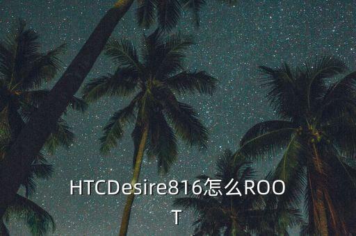 HTCDesire816怎么ROOT