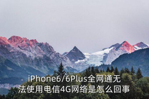 iPhone6/6Plus全網(wǎng)通無(wú)法使用電信4G網(wǎng)絡(luò)是怎么回事
