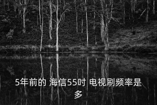 5年前的 海信55吋 電視刷頻率是多