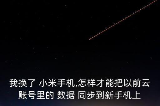 我換了 小米手機,怎樣才能把以前云賬號里的 數(shù)據(jù) 同步到新手機上