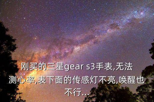 剛買的三星gear s3手表,無法測(cè)心率,表下面的傳感燈不亮,喚醒也不行...
