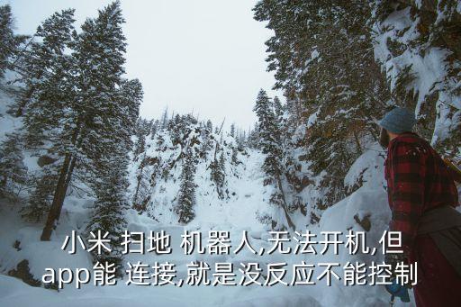  小米 掃地 機(jī)器人,無法開機(jī),但app能 連接,就是沒反應(yīng)不能控制