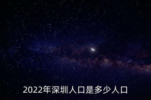 2022年深圳人口是多少人口