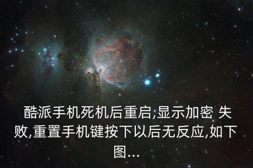  酷派手機死機后重啟,顯示加密 失敗,重置手機鍵按下以后無反應,如下圖...