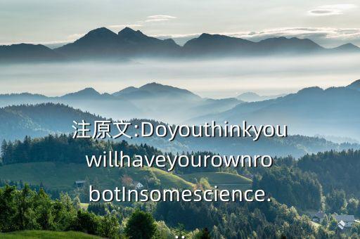 注原文:DoyouthinkyouwillhaveyourownrobotInsomescience...