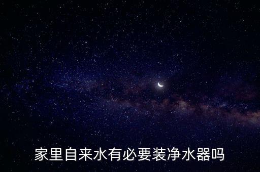 家里自來(lái)水有必要裝凈水器嗎