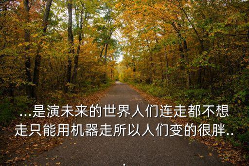 ...是演未來的世界人們連走都不想走只能用機器走所以人們變的很胖...