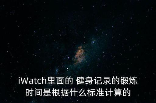iWatch里面的 健身記錄的鍛煉時間是根據(jù)什么標(biāo)準(zhǔn)計算的