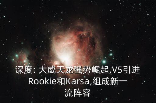 深度: 大威天龍強勢崛起,V5引進Rookie和Karsa,組成新一流陣容