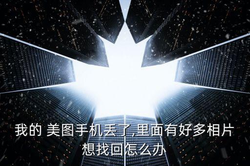 我的 美圖手機(jī)丟了,里面有好多相片想找回怎么辦