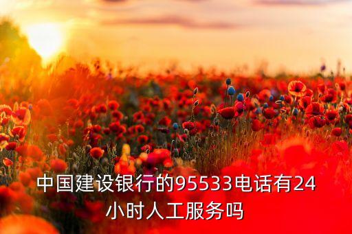 中國建設(shè)銀行的95533電話有24小時人工服務(wù)嗎