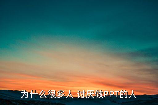為什么很多人 討厭做PPT的人