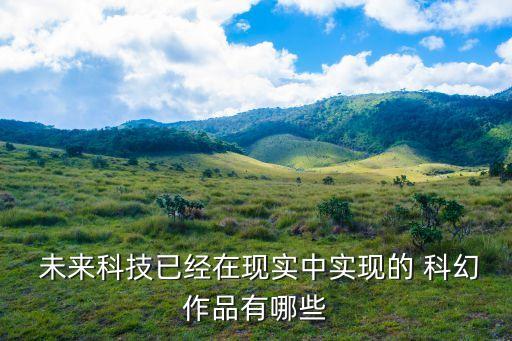  未來(lái)科技已經(jīng)在現(xiàn)實(shí)中實(shí)現(xiàn)的 科幻作品有哪些