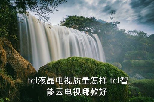  tcl液晶電視質(zhì)量怎樣 tcl智能云電視哪款好