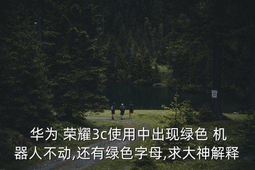  華為 榮耀3c使用中出現(xiàn)綠色 機器人不動,還有綠色字母,求大神解釋