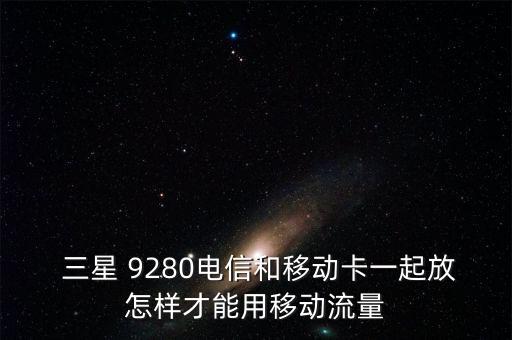  三星 9280電信和移動(dòng)卡一起放怎樣才能用移動(dòng)流量