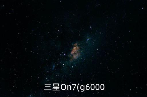  三星On7(g6000
