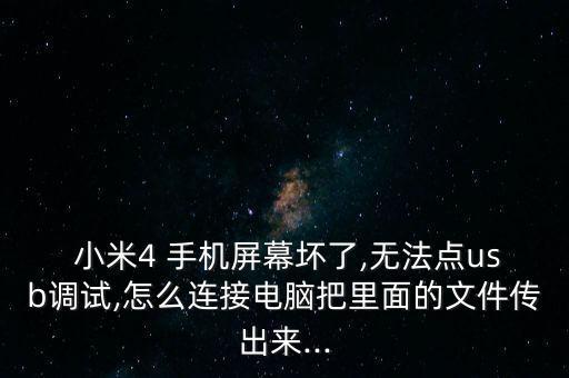 小米4 手機屏幕壞了,無法點usb調(diào)試,怎么連接電腦把里面的文件傳出來...