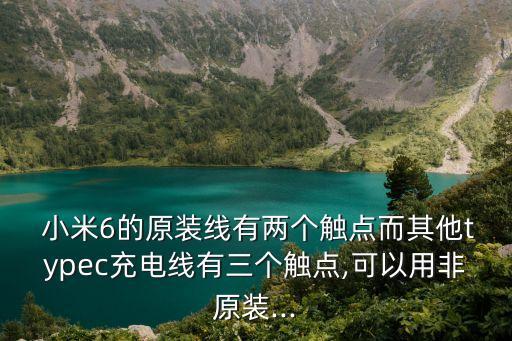  小米6的原裝線有兩個(gè)觸點(diǎn)而其他typec充電線有三個(gè)觸點(diǎn),可以用非原裝...