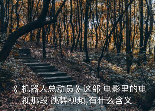 《 機(jī)器人總動(dòng)員》這部 電影里的電視那段 跳舞視頻,有什么含義