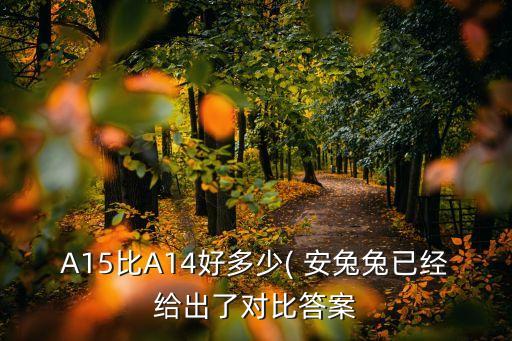 A15比A14好多少( 安兔兔已經(jīng)給出了對(duì)比答案
